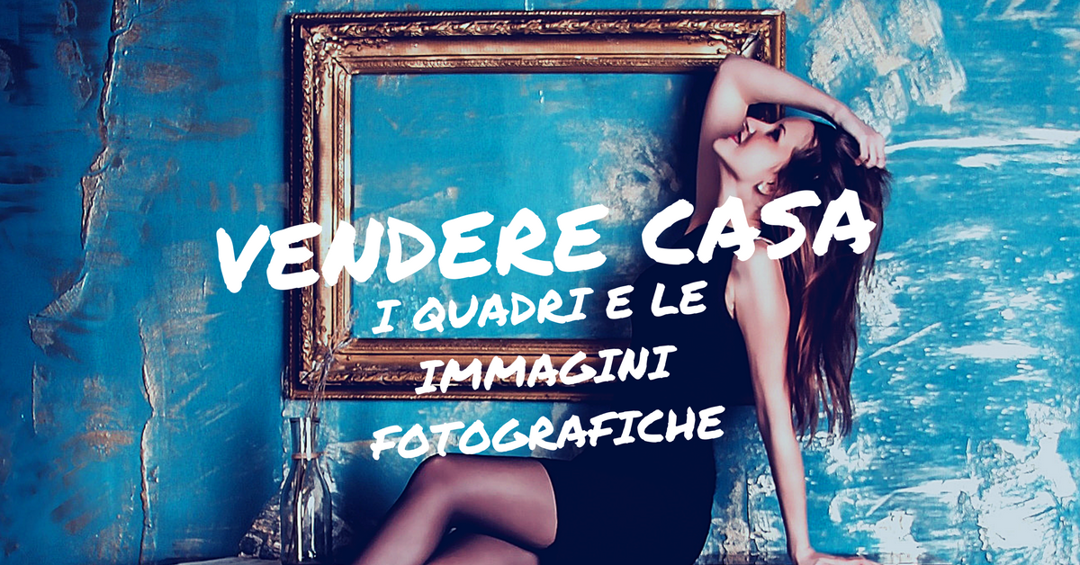 Vendere casa: i Quadri e le Immagini Fotografiche.