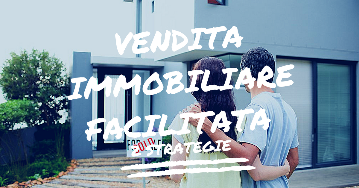 Vendita Immobiliare Facilitata: 2 Strategie